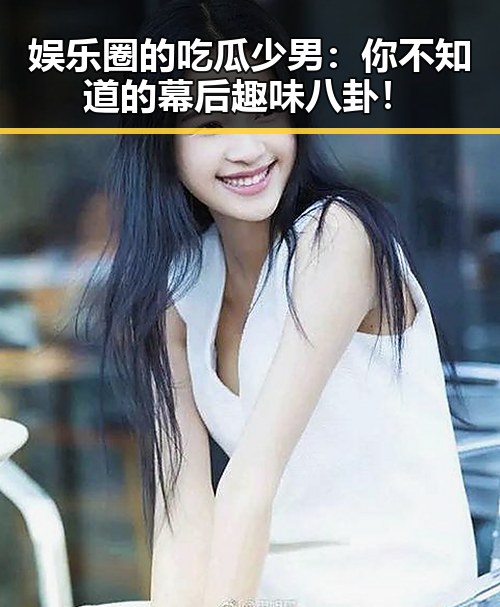 娱乐圈的吃瓜少男：你不知道的幕后趣味八卦！