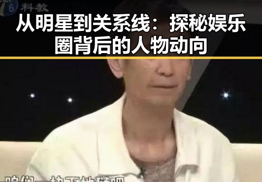 从明星到关系线：探秘娱乐圈背后的人物动向