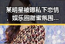 某明星被曝私下恋情，娱乐圈甜蜜氛围引发热议