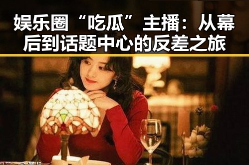 娱乐圈“吃瓜”主播：从幕后到话题中心的反差之旅